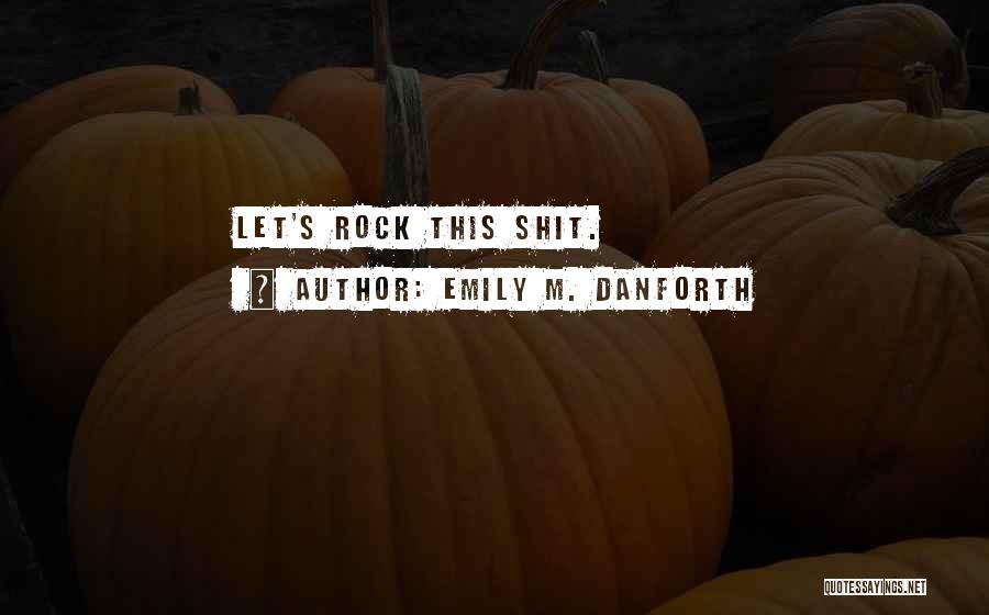 Emily M. Danforth Quotes: Let's Rock This Shit.