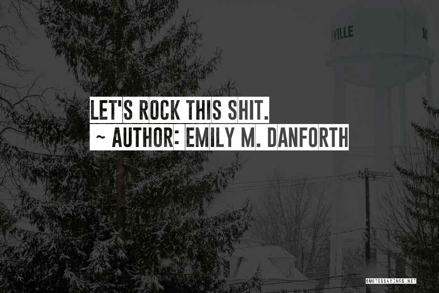 Emily M. Danforth Quotes: Let's Rock This Shit.