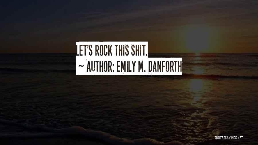 Emily M. Danforth Quotes: Let's Rock This Shit.