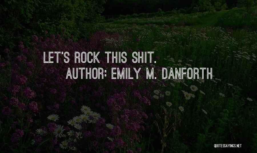 Emily M. Danforth Quotes: Let's Rock This Shit.