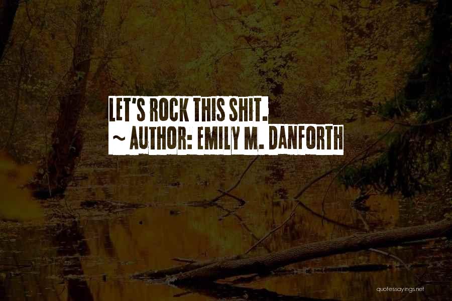 Emily M. Danforth Quotes: Let's Rock This Shit.