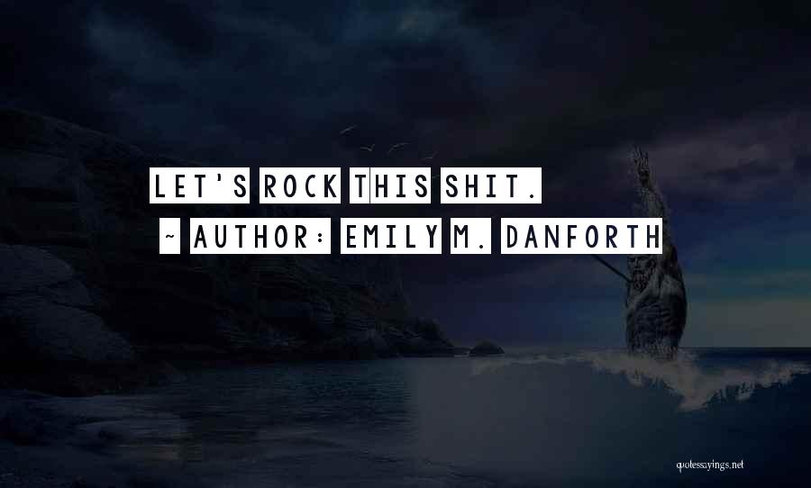 Emily M. Danforth Quotes: Let's Rock This Shit.