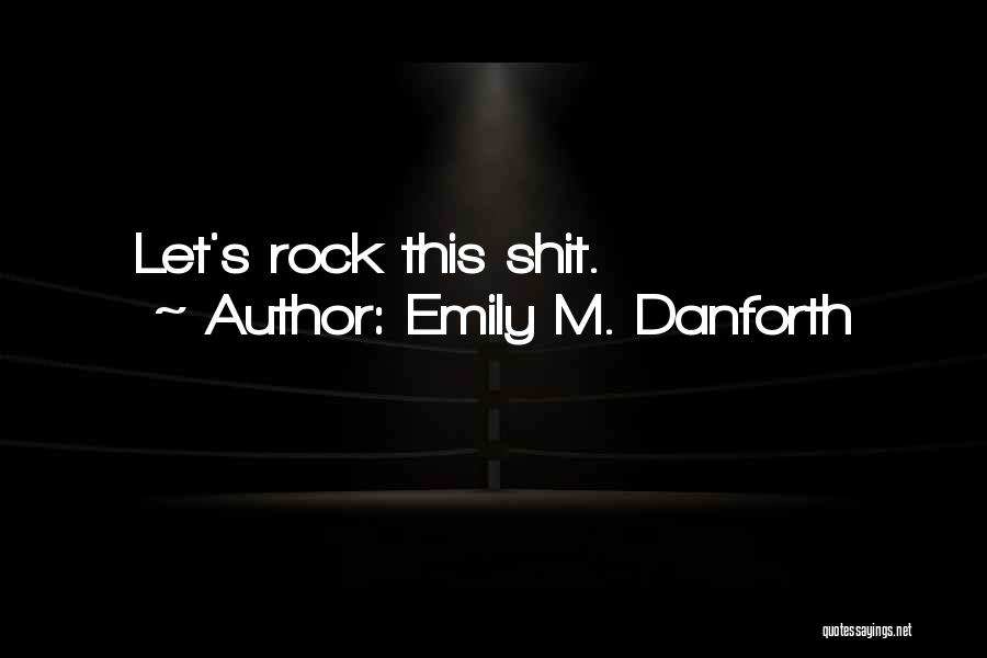 Emily M. Danforth Quotes: Let's Rock This Shit.