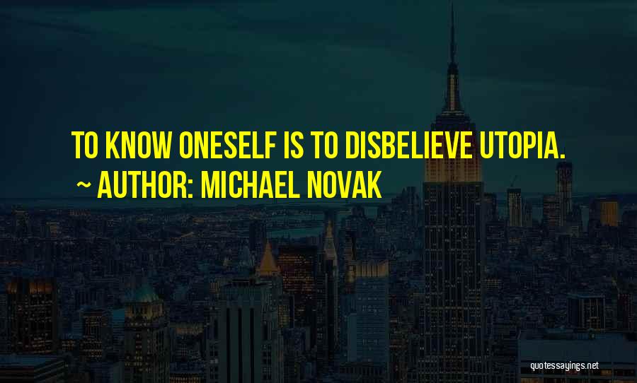 Michael Novak Quotes: To Know Oneself Is To Disbelieve Utopia.