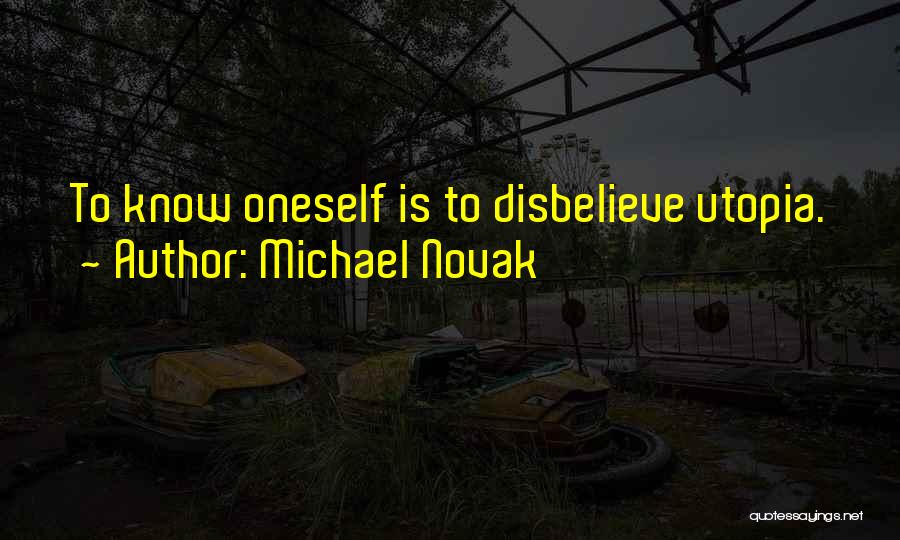 Michael Novak Quotes: To Know Oneself Is To Disbelieve Utopia.