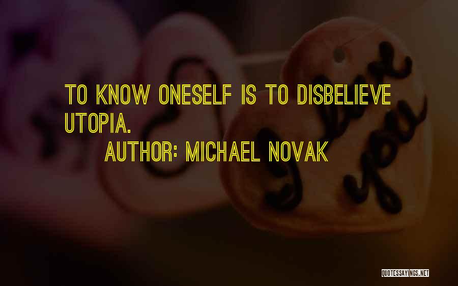 Michael Novak Quotes: To Know Oneself Is To Disbelieve Utopia.