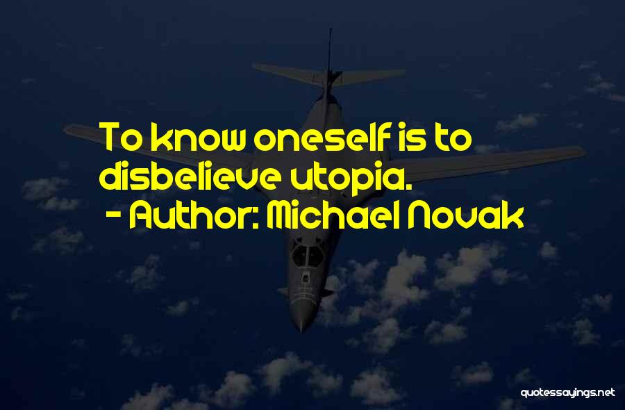 Michael Novak Quotes: To Know Oneself Is To Disbelieve Utopia.