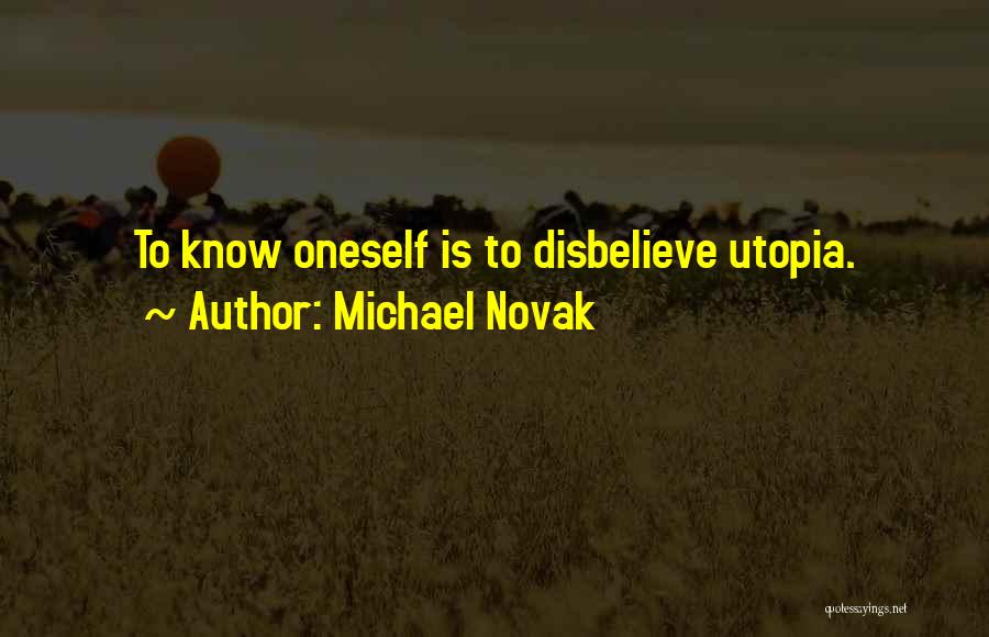 Michael Novak Quotes: To Know Oneself Is To Disbelieve Utopia.