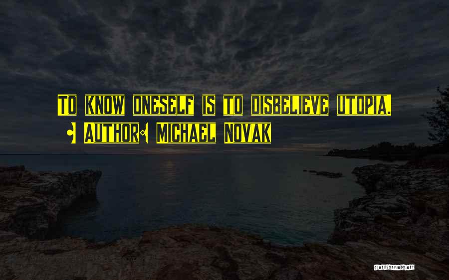 Michael Novak Quotes: To Know Oneself Is To Disbelieve Utopia.