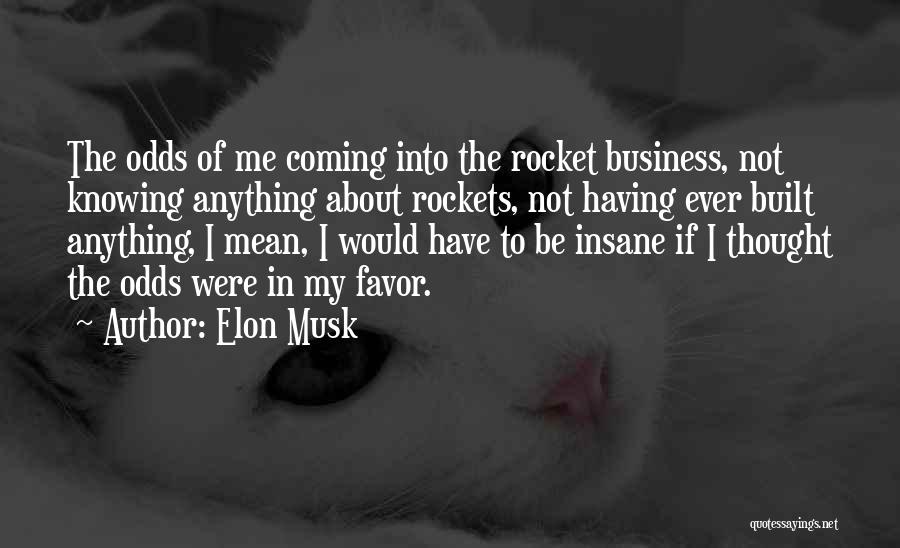 Elon Musk Quotes: The Odds Of Me Coming Into The Rocket Business, Not Knowing Anything About Rockets, Not Having Ever Built Anything, I