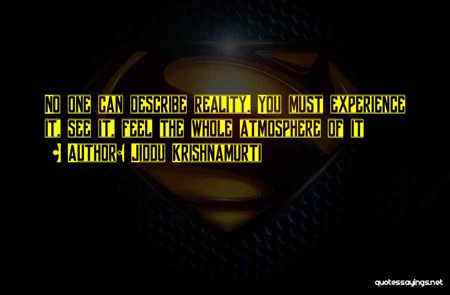 Jiddu Krishnamurti Quotes: No One Can Describe Reality. You Must Experience It, See It, Feel The Whole Atmosphere Of It