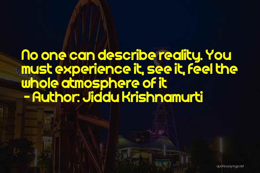 Jiddu Krishnamurti Quotes: No One Can Describe Reality. You Must Experience It, See It, Feel The Whole Atmosphere Of It
