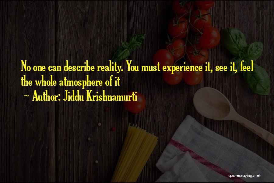 Jiddu Krishnamurti Quotes: No One Can Describe Reality. You Must Experience It, See It, Feel The Whole Atmosphere Of It