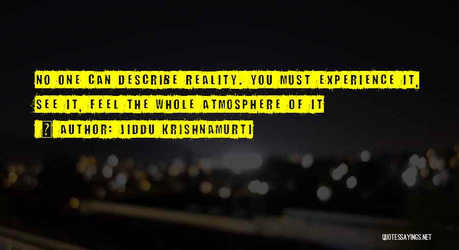 Jiddu Krishnamurti Quotes: No One Can Describe Reality. You Must Experience It, See It, Feel The Whole Atmosphere Of It