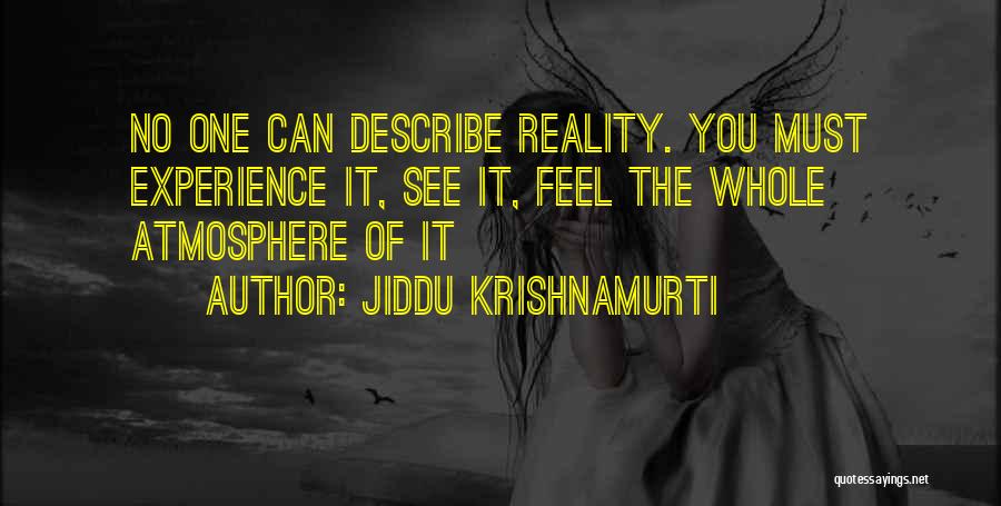 Jiddu Krishnamurti Quotes: No One Can Describe Reality. You Must Experience It, See It, Feel The Whole Atmosphere Of It