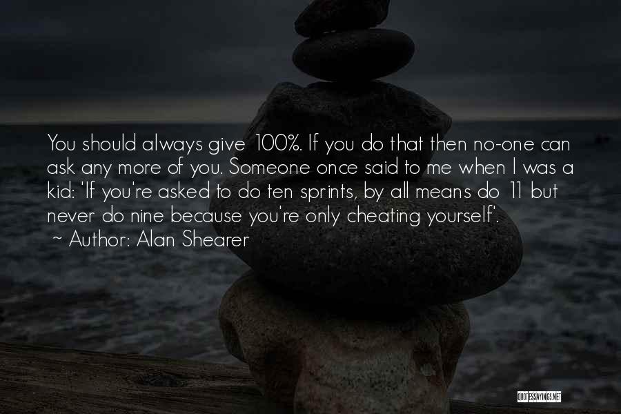 Alan Shearer Quotes: You Should Always Give 100%. If You Do That Then No-one Can Ask Any More Of You. Someone Once Said