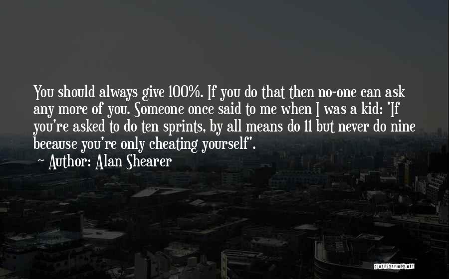Alan Shearer Quotes: You Should Always Give 100%. If You Do That Then No-one Can Ask Any More Of You. Someone Once Said