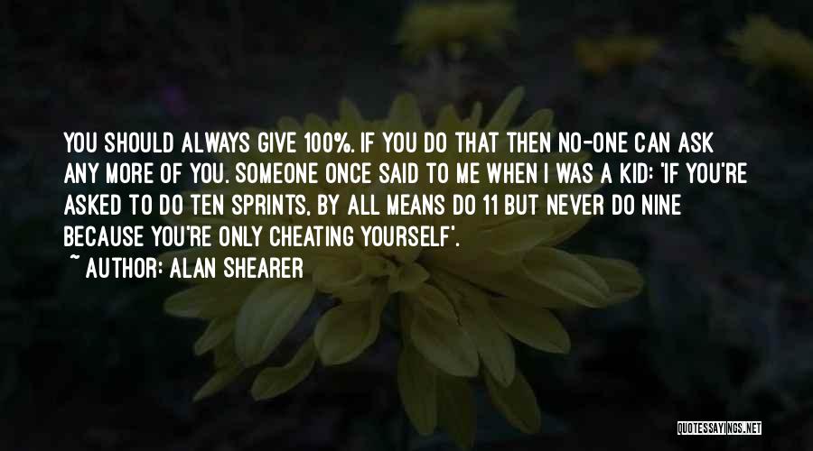 Alan Shearer Quotes: You Should Always Give 100%. If You Do That Then No-one Can Ask Any More Of You. Someone Once Said