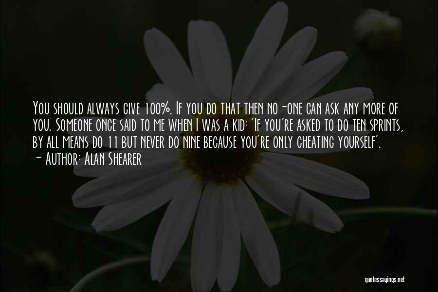 Alan Shearer Quotes: You Should Always Give 100%. If You Do That Then No-one Can Ask Any More Of You. Someone Once Said