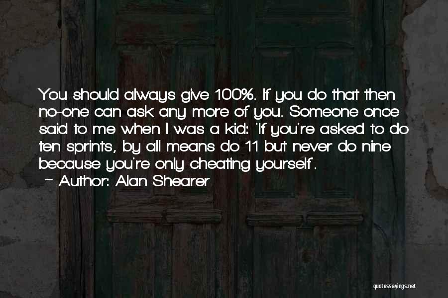 Alan Shearer Quotes: You Should Always Give 100%. If You Do That Then No-one Can Ask Any More Of You. Someone Once Said