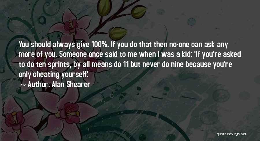 Alan Shearer Quotes: You Should Always Give 100%. If You Do That Then No-one Can Ask Any More Of You. Someone Once Said