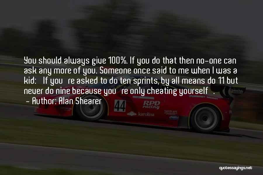 Alan Shearer Quotes: You Should Always Give 100%. If You Do That Then No-one Can Ask Any More Of You. Someone Once Said