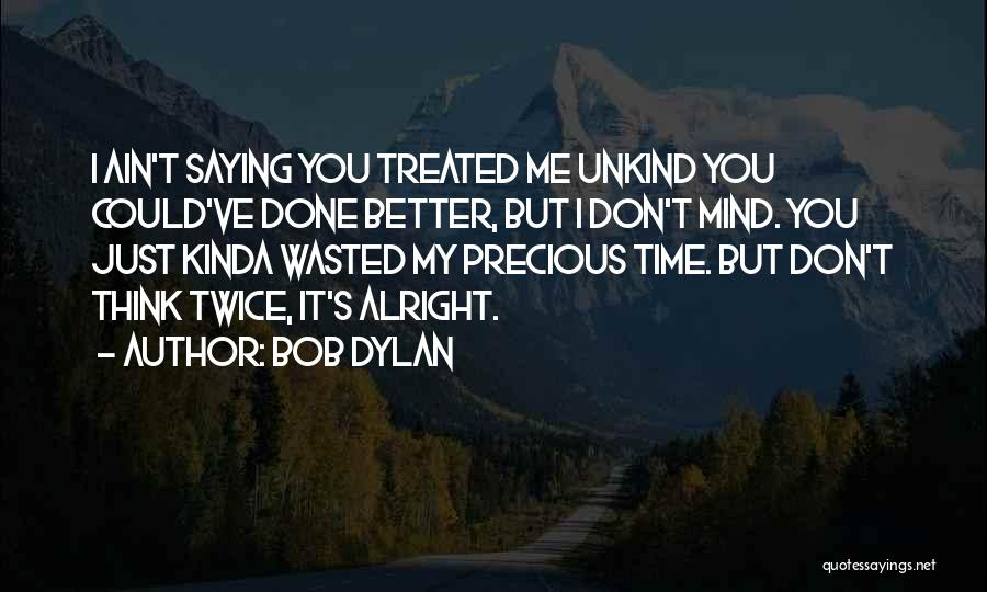 Bob Dylan Quotes: I Ain't Saying You Treated Me Unkind You Could've Done Better, But I Don't Mind. You Just Kinda Wasted My