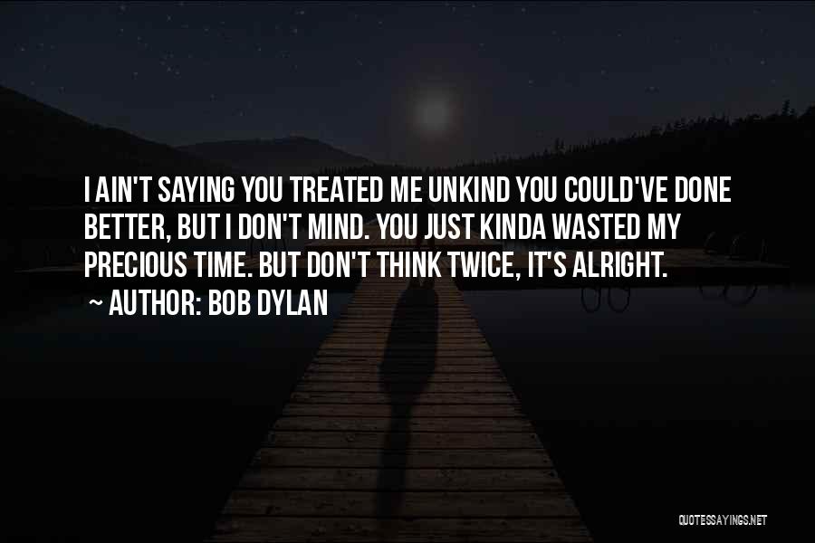 Bob Dylan Quotes: I Ain't Saying You Treated Me Unkind You Could've Done Better, But I Don't Mind. You Just Kinda Wasted My