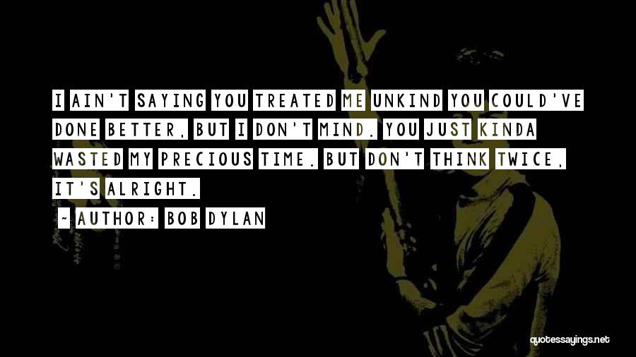 Bob Dylan Quotes: I Ain't Saying You Treated Me Unkind You Could've Done Better, But I Don't Mind. You Just Kinda Wasted My