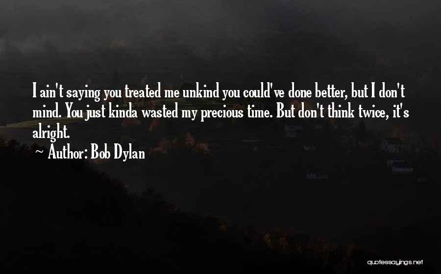 Bob Dylan Quotes: I Ain't Saying You Treated Me Unkind You Could've Done Better, But I Don't Mind. You Just Kinda Wasted My