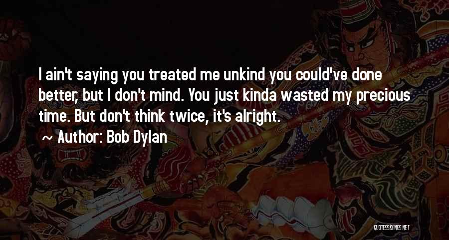 Bob Dylan Quotes: I Ain't Saying You Treated Me Unkind You Could've Done Better, But I Don't Mind. You Just Kinda Wasted My