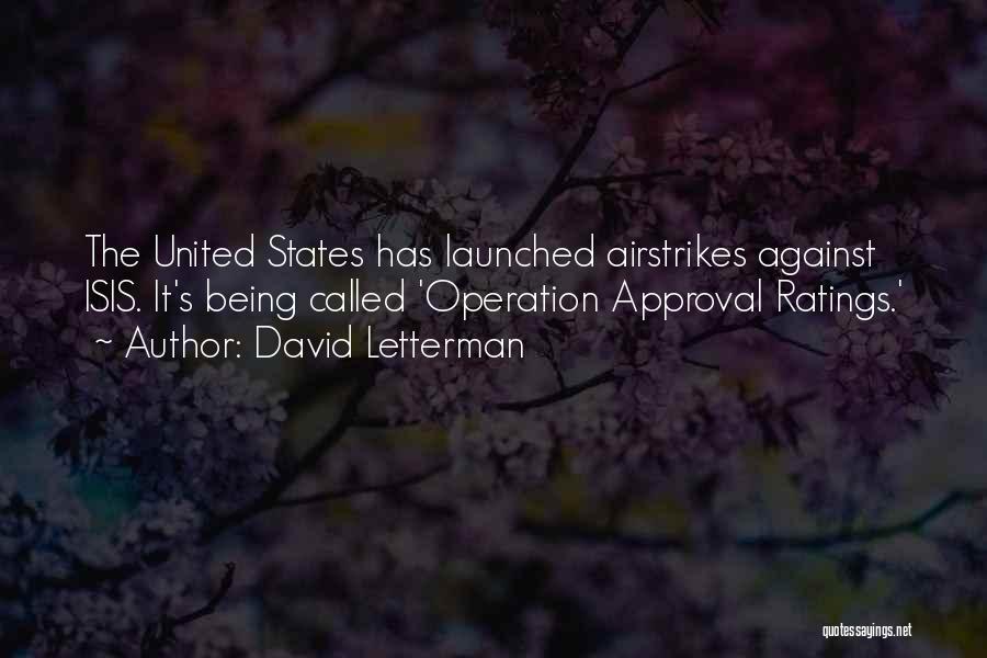 David Letterman Quotes: The United States Has Launched Airstrikes Against Isis. It's Being Called 'operation Approval Ratings.'
