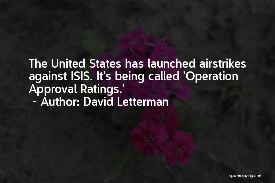David Letterman Quotes: The United States Has Launched Airstrikes Against Isis. It's Being Called 'operation Approval Ratings.'