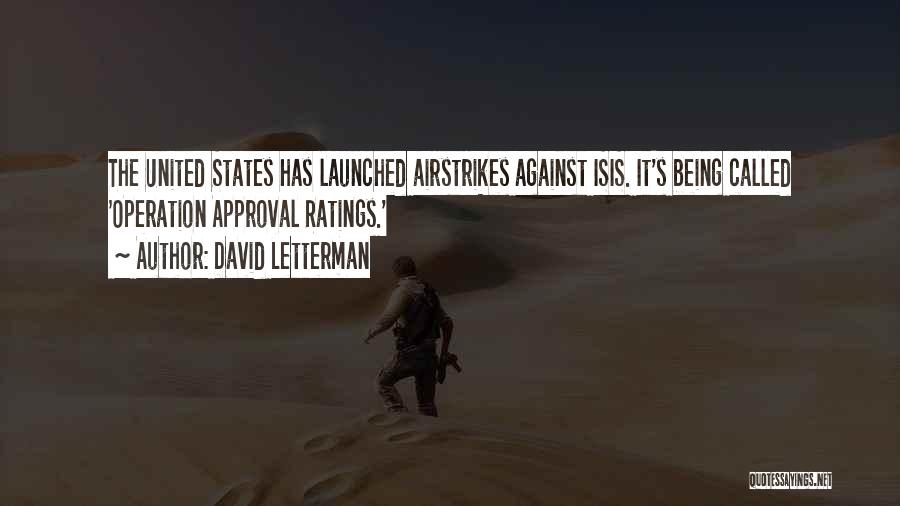 David Letterman Quotes: The United States Has Launched Airstrikes Against Isis. It's Being Called 'operation Approval Ratings.'