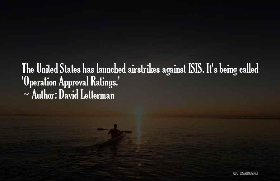 David Letterman Quotes: The United States Has Launched Airstrikes Against Isis. It's Being Called 'operation Approval Ratings.'