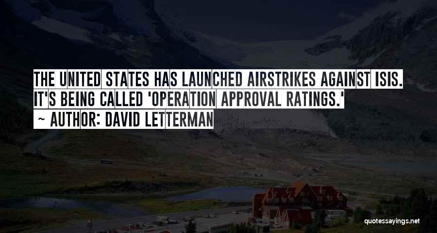 David Letterman Quotes: The United States Has Launched Airstrikes Against Isis. It's Being Called 'operation Approval Ratings.'