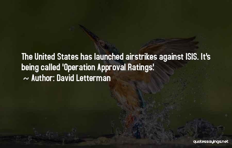David Letterman Quotes: The United States Has Launched Airstrikes Against Isis. It's Being Called 'operation Approval Ratings.'
