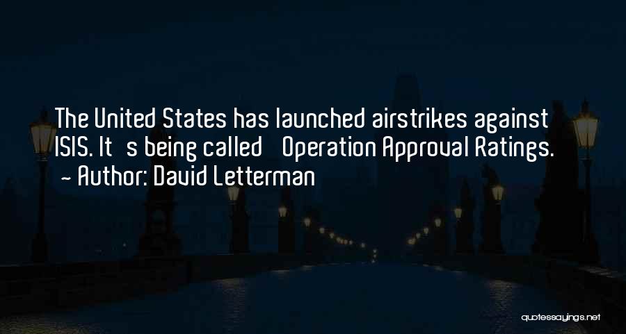 David Letterman Quotes: The United States Has Launched Airstrikes Against Isis. It's Being Called 'operation Approval Ratings.'