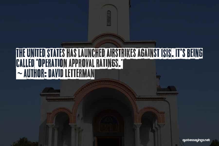 David Letterman Quotes: The United States Has Launched Airstrikes Against Isis. It's Being Called 'operation Approval Ratings.'