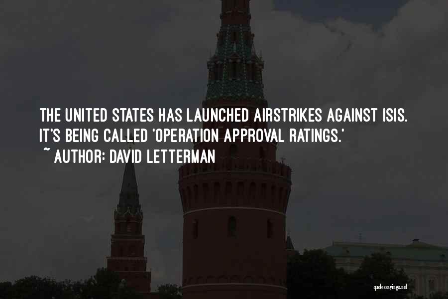 David Letterman Quotes: The United States Has Launched Airstrikes Against Isis. It's Being Called 'operation Approval Ratings.'