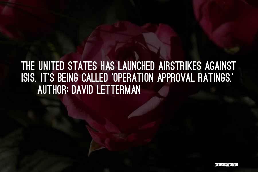 David Letterman Quotes: The United States Has Launched Airstrikes Against Isis. It's Being Called 'operation Approval Ratings.'
