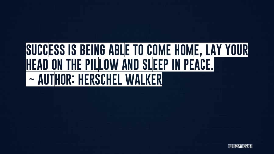 Herschel Walker Quotes: Success Is Being Able To Come Home, Lay Your Head On The Pillow And Sleep In Peace.