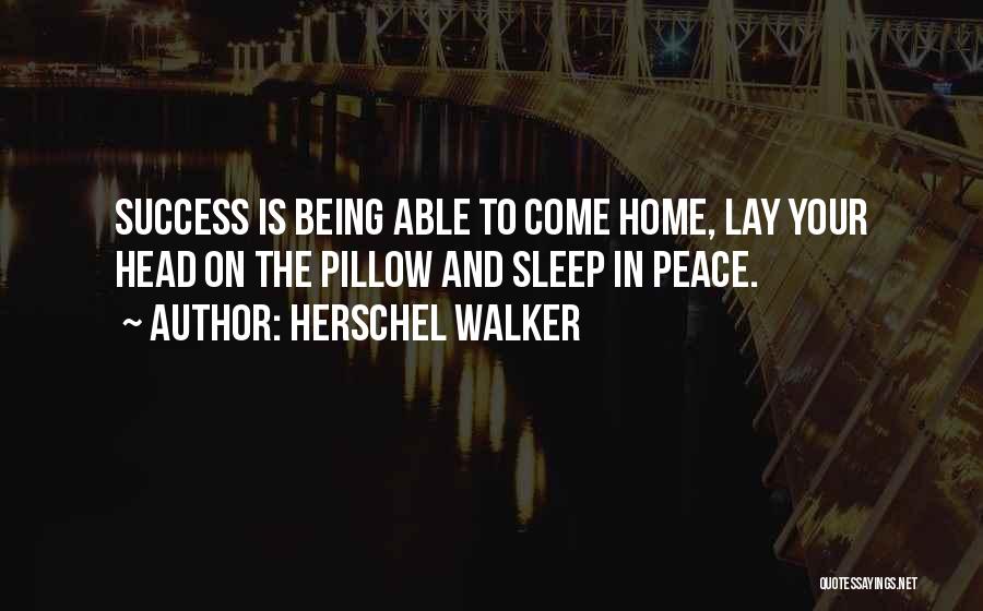 Herschel Walker Quotes: Success Is Being Able To Come Home, Lay Your Head On The Pillow And Sleep In Peace.