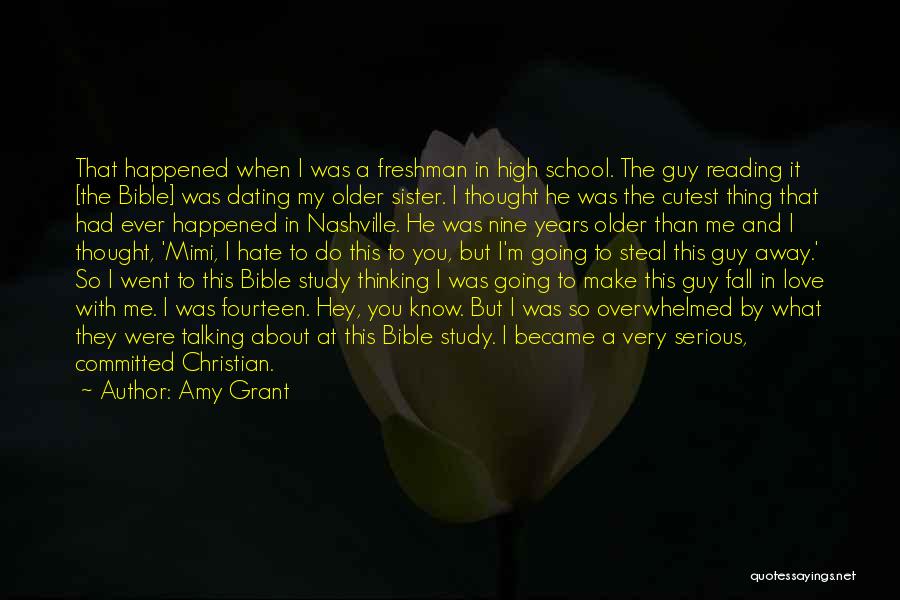 Amy Grant Quotes: That Happened When I Was A Freshman In High School. The Guy Reading It [the Bible] Was Dating My Older