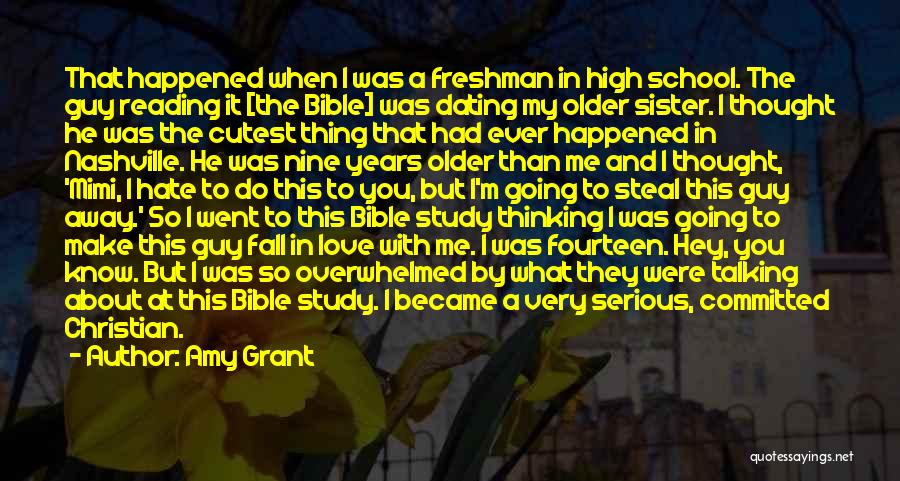 Amy Grant Quotes: That Happened When I Was A Freshman In High School. The Guy Reading It [the Bible] Was Dating My Older
