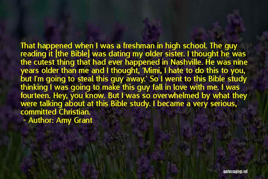 Amy Grant Quotes: That Happened When I Was A Freshman In High School. The Guy Reading It [the Bible] Was Dating My Older