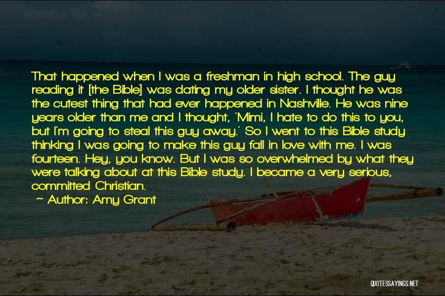 Amy Grant Quotes: That Happened When I Was A Freshman In High School. The Guy Reading It [the Bible] Was Dating My Older