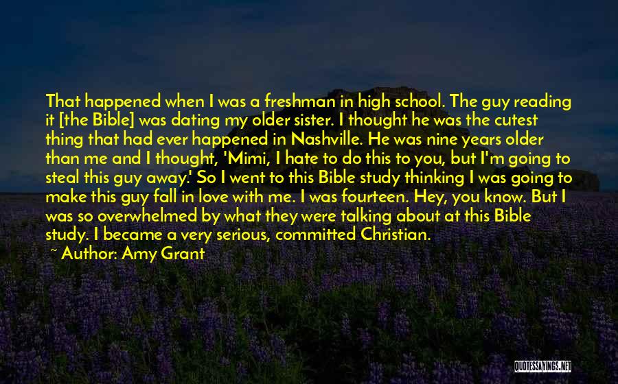 Amy Grant Quotes: That Happened When I Was A Freshman In High School. The Guy Reading It [the Bible] Was Dating My Older