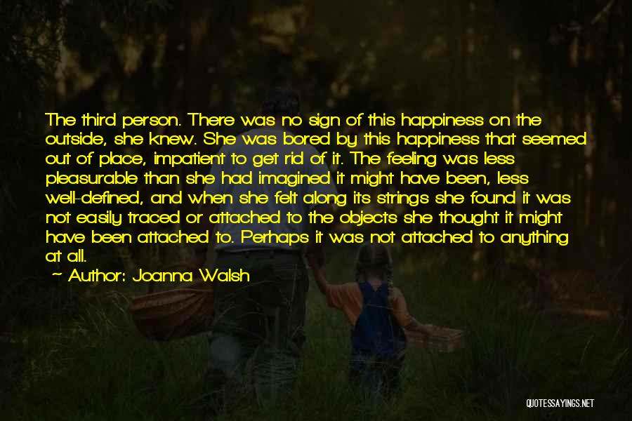 Joanna Walsh Quotes: The Third Person. There Was No Sign Of This Happiness On The Outside, She Knew. She Was Bored By This