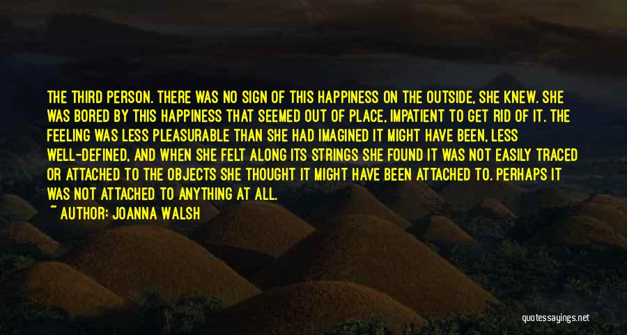 Joanna Walsh Quotes: The Third Person. There Was No Sign Of This Happiness On The Outside, She Knew. She Was Bored By This